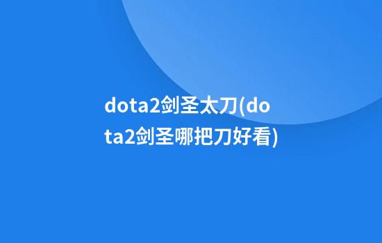 dota2剑圣太刀(dota2剑圣哪把刀好看)