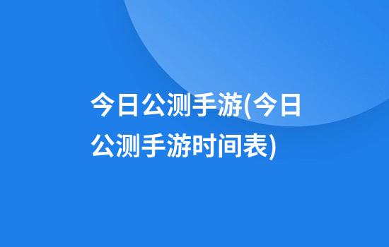 今日公测手游(今日公测手游时间表)