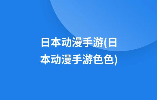 日本动漫手游(日本动漫手游色色)