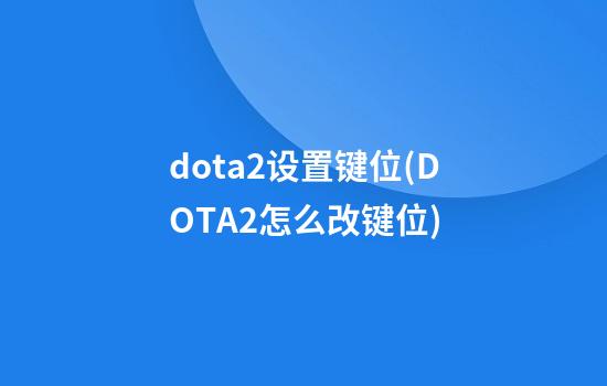 dota2设置键位(DOTA2怎么改键位)