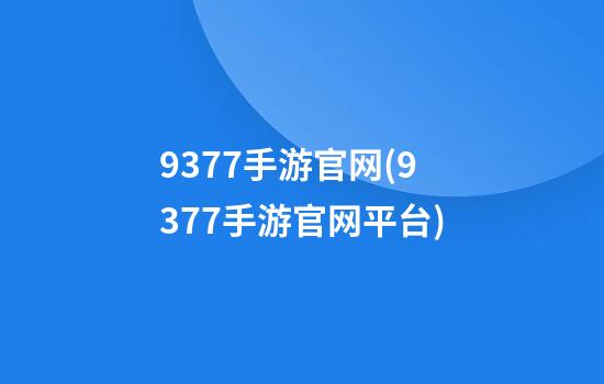 9377手游官网(9377手游官网平台)