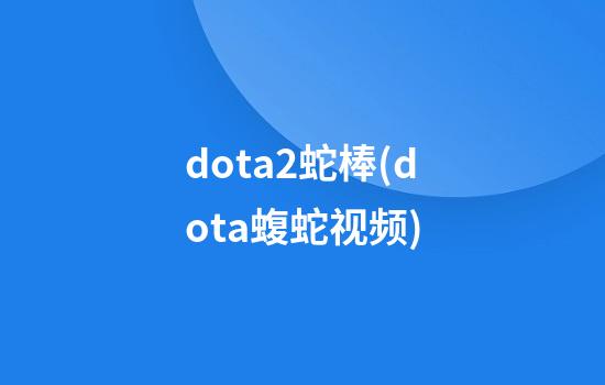 dota2蛇棒(dota蝮蛇视频)