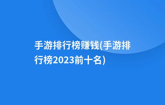 手游排行榜赚钱(手游排行榜2023前十名)