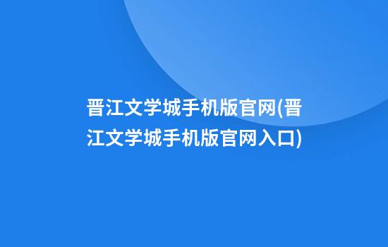 晋江文学城手机版官网(晋江文学城手机版官网入口)