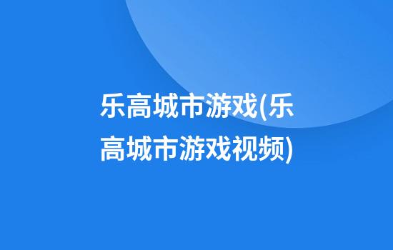 乐高城市游戏(乐高城市游戏视频)