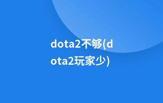 dota2不够(dota2玩家少)