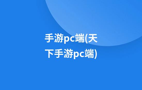 手游pc端(天下手游pc端)