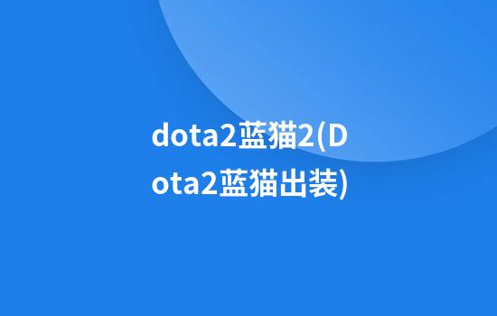 dota2蓝猫2(Dota2蓝猫出装)