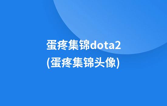 蛋疼集锦dota2(蛋疼集锦头像)