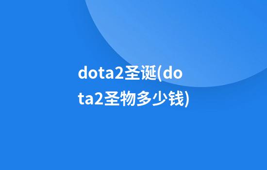 dota2圣诞(dota2圣物多少钱)