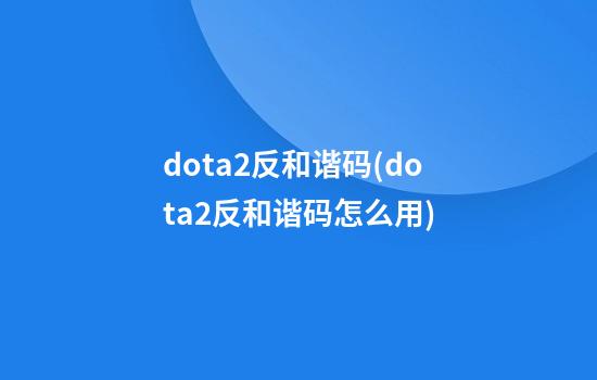 dota2反和谐码(dota2反和谐码怎么用)