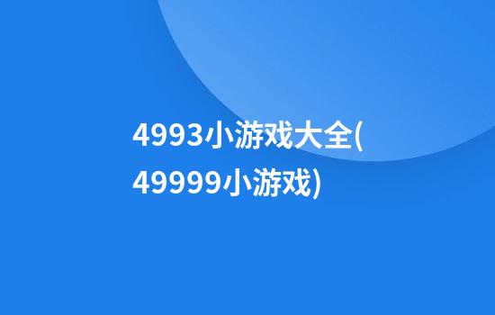 4993小游戏大全(49999小游戏)