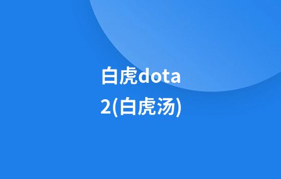 白虎dota2(白虎汤)