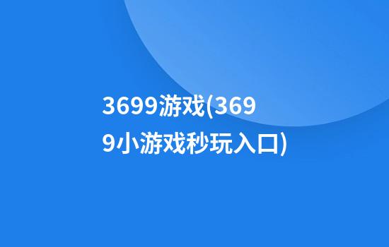 3699游戏(3699小游戏秒玩入口)