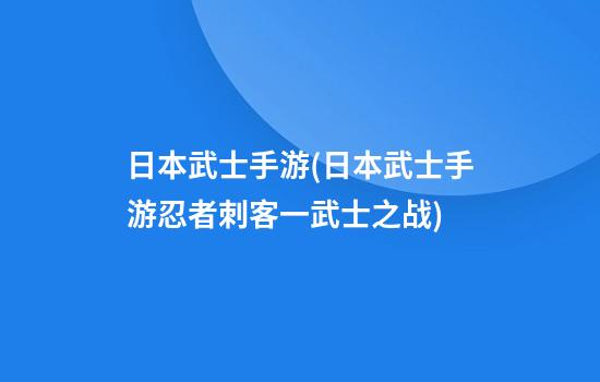 日本武士手游(日本武士手游忍者刺客一武士之战)