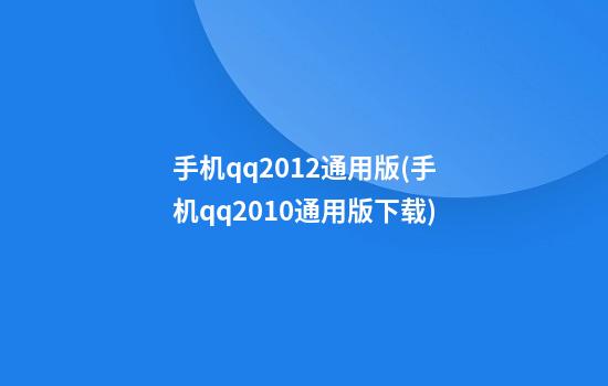 手机qq2012通用版(手机qq2010通用版下载)