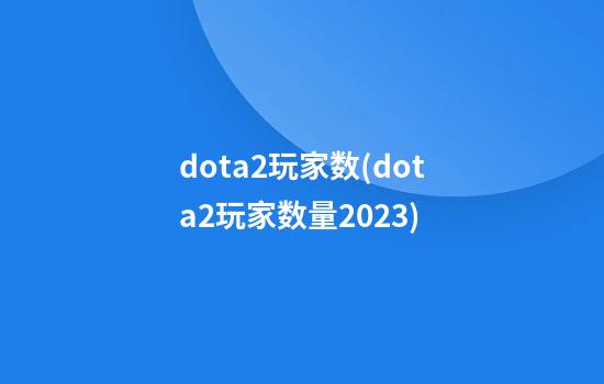 dota2玩家数(dota2玩家数量2023)