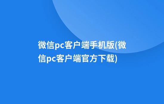 微信pc客户端手机版(微信pc客户端官方下载)