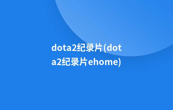 dota2纪录片(dota2纪录片ehome)