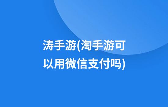 涛手游(淘手游可以用微信支付吗)