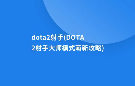 dota2射手(DOTA2射手大师模式萌新攻略)