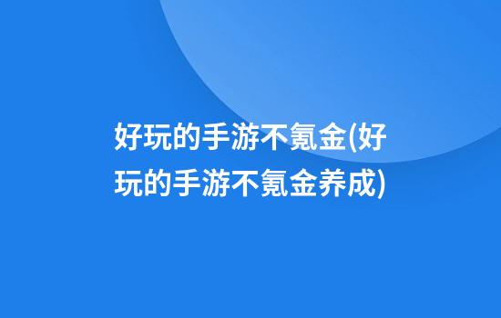 好玩的手游不氪金(好玩的手游不氪金养成)