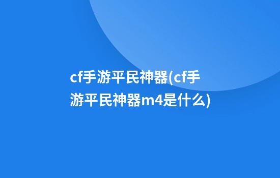 cf手游平民神器(cf手游平民神器m4是什么)