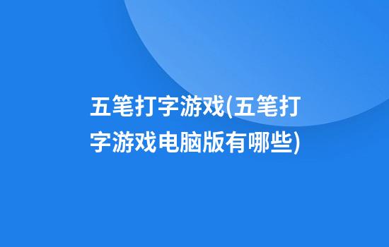 五笔打字游戏(五笔打字游戏电脑版有哪些)