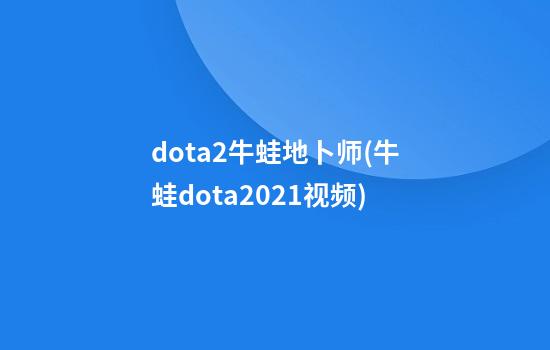 dota2牛蛙地卜师(牛蛙dota2021视频)