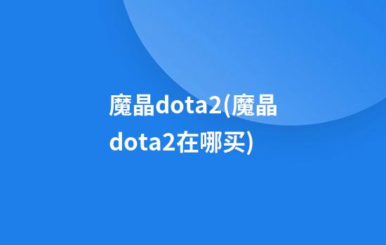 魔晶dota2(魔晶dota2在哪买)