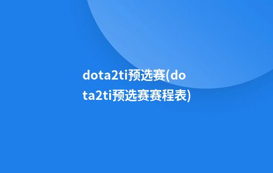 dota2ti预选赛(dota2ti预选赛赛程表)