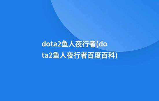 dota2鱼人夜行者(dota2鱼人夜行者百度百科)