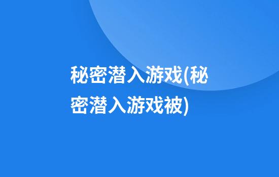 秘密潜入游戏(秘密潜入游戏被)