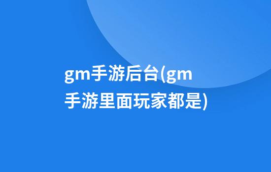 gm手游后台(gm手游里面玩家都是)