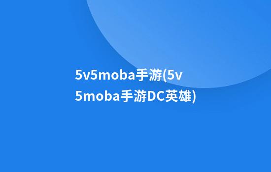 5v5moba手游(5v5moba手游DC英雄)