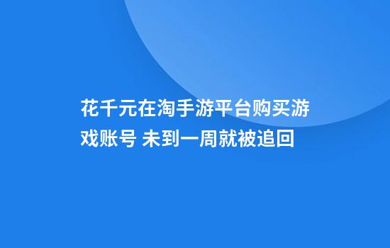 花千元在淘手游平台购买游戏账号 未到一周就被追回