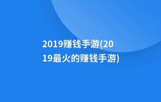 2019赚钱手游(2019最火的赚钱手游)