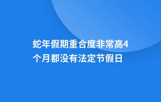 蛇年假期重合度非常高4个月都没有法定节假日