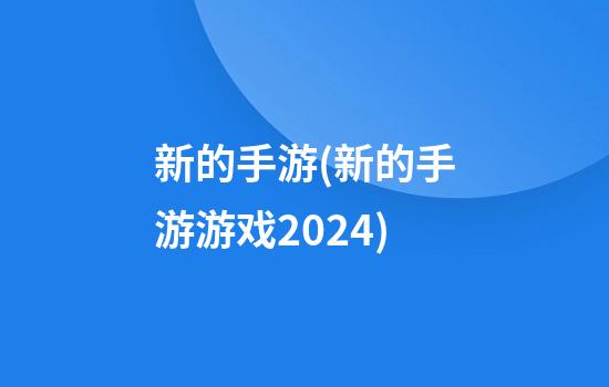 新的手游(新的手游游戏2024)