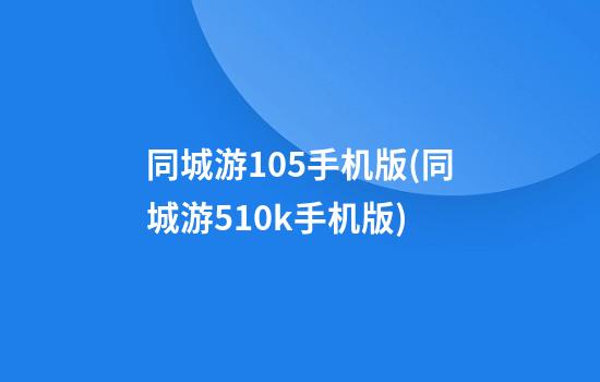 同城游105手机版(同城游510k手机版)