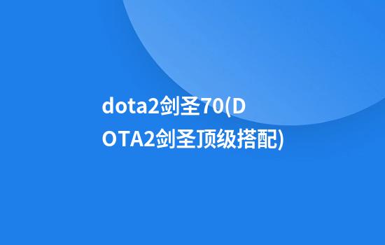 dota2剑圣7.0(DOTA2剑圣顶级搭配)