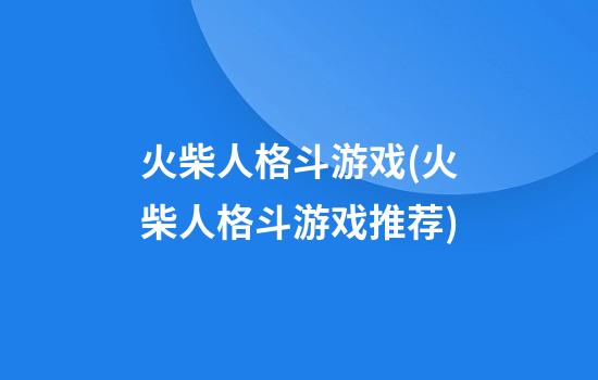 火柴人格斗游戏(火柴人格斗游戏推荐)