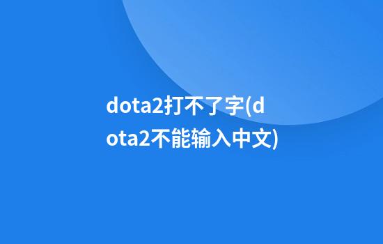 dota2打不了字(dota2不能输入中文)