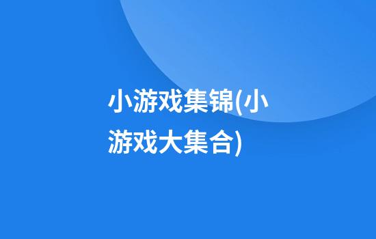 小游戏集锦(小游戏大集合)