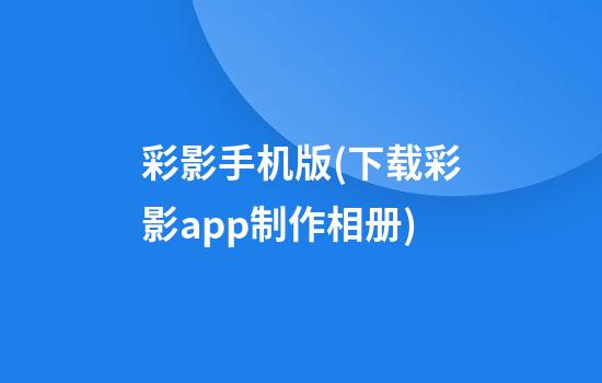 彩影手机版(下载彩影app制作相册)