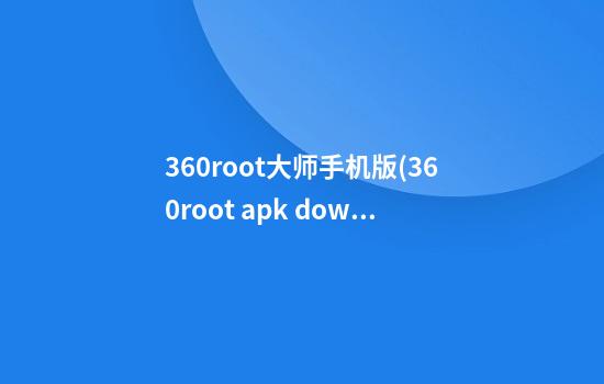 360root大师手机版(360root apk download)