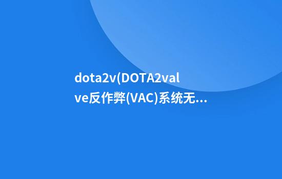 dota2v(DOTA2valve反作弊(VAC)系统无法验证)