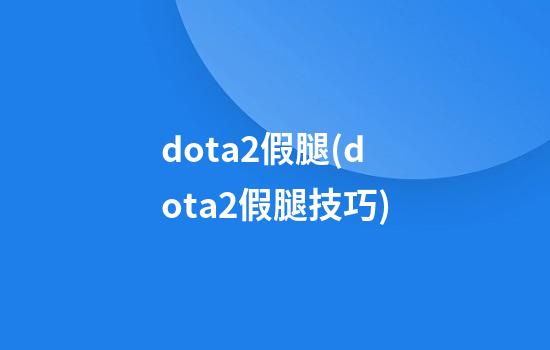 dota2假腿(dota2假腿技巧)