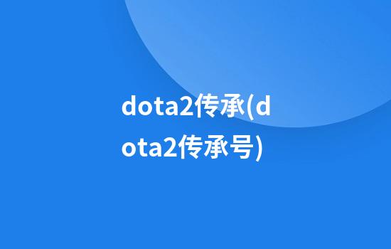 dota2传承(dota2传承号)