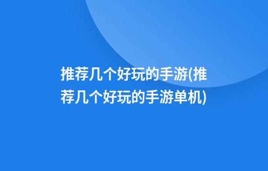 推荐几个好玩的手游(推荐几个好玩的手游单机)